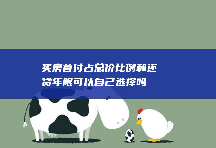 买房首付占总价比例和还贷年限可以自己选择吗