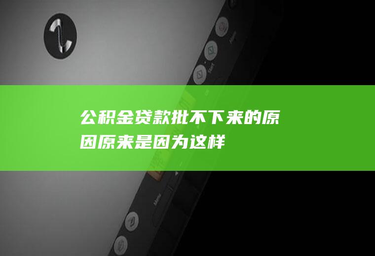 公积金贷款批不下来的原因原来是因为这样