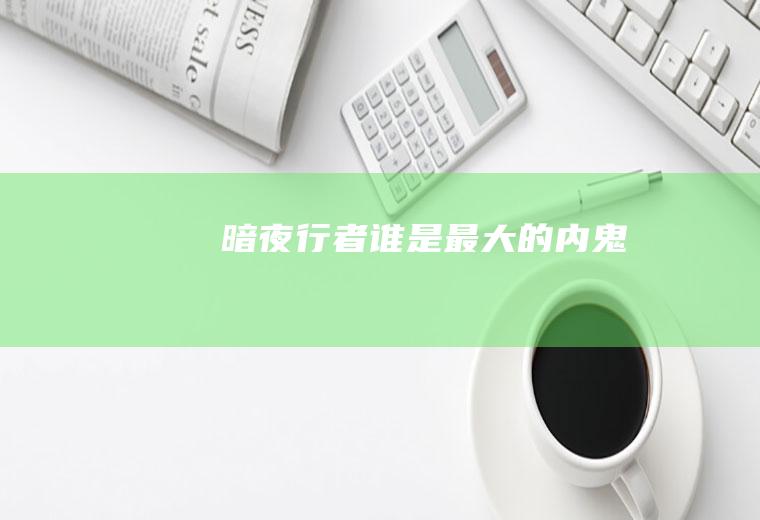 《暗夜行者》谁是最大的内鬼