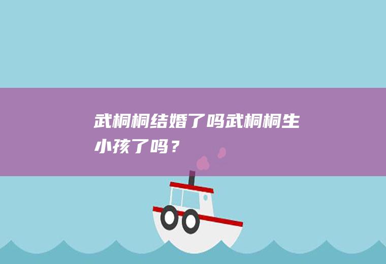 武桐桐结婚了吗武桐桐生小孩了吗？