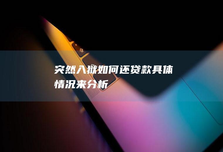 突然入狱如何还贷款具体情况来分析