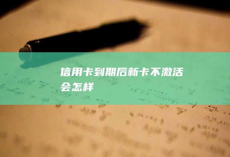 信用卡到期后新卡不激活会怎样
