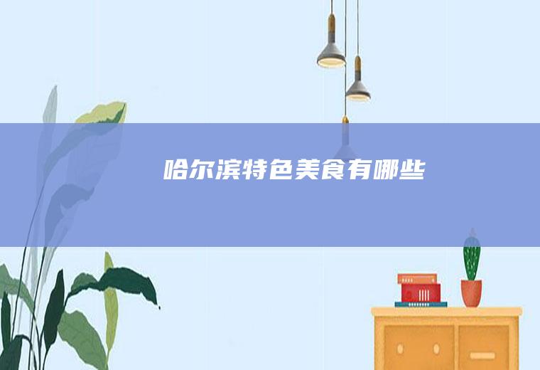 哈尔滨特色美食有哪些
