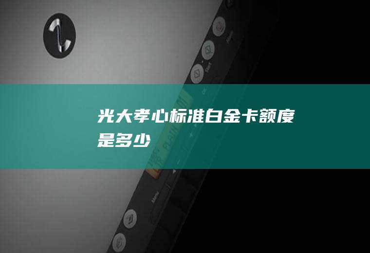 光大孝心标准白金卡额度是多少