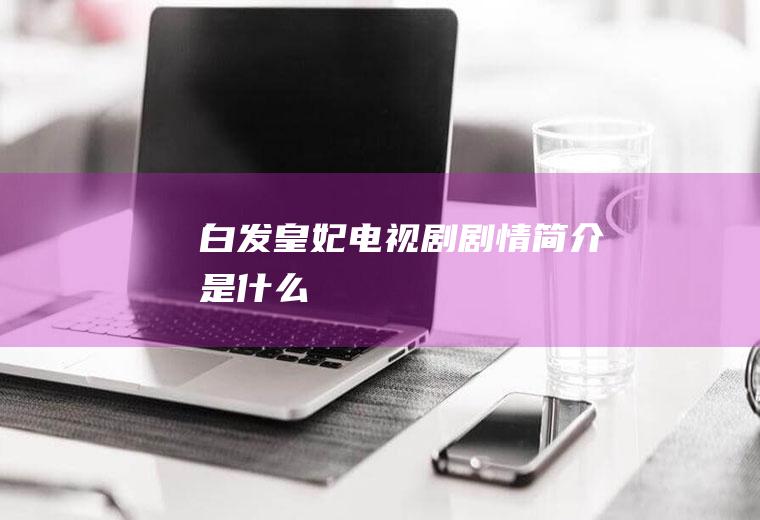 《白发皇妃》电视剧剧情简介是什么