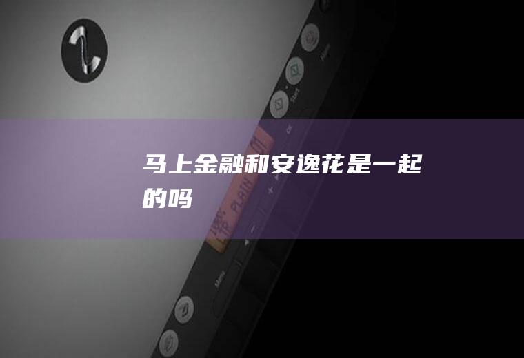 马上金融和安逸花是一起的吗