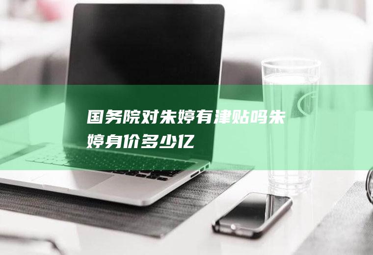 国务院对朱婷有津贴吗朱婷身价多少亿