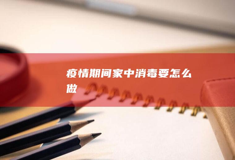 疫情期间家中消毒要怎么做