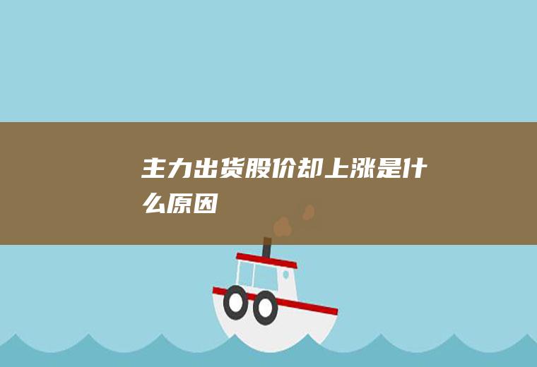 主力出货股价却上涨是什么原因