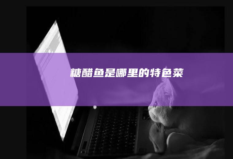 糖醋鱼是哪里的特色菜
