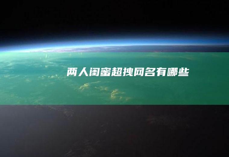 两人闺蜜超拽网名有哪些