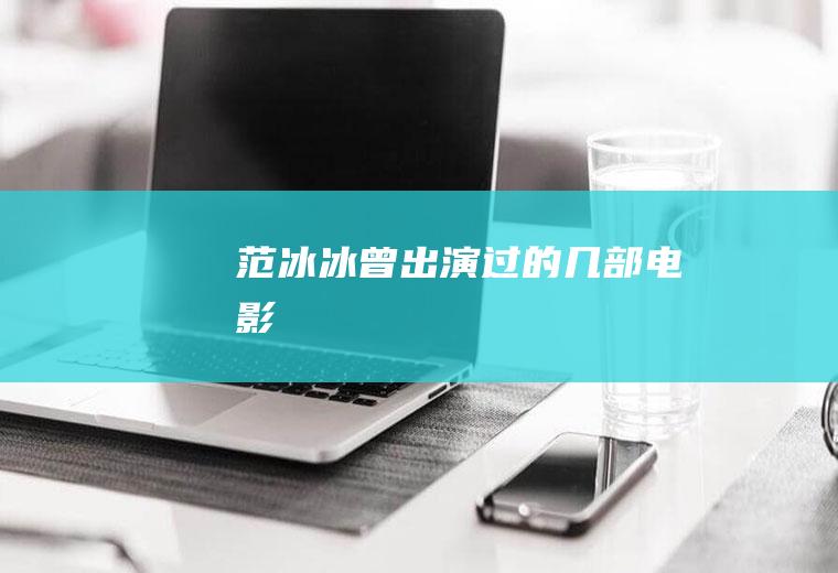 范冰冰曾出演过的几部电影