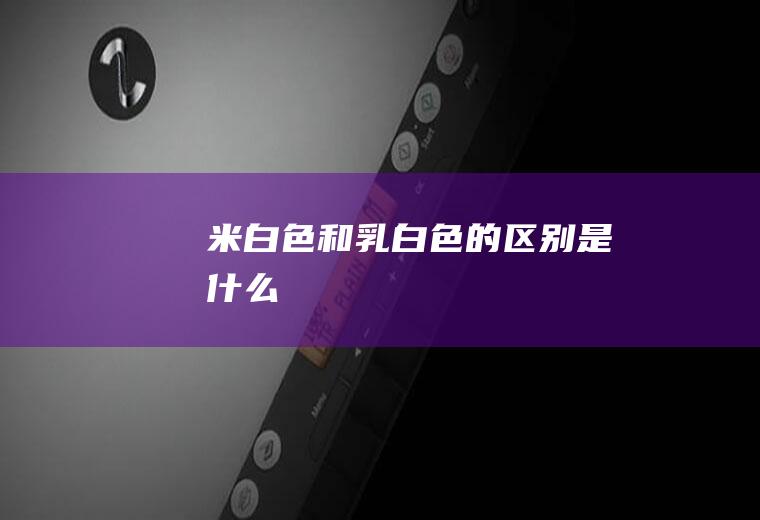 和乳白色的区别是