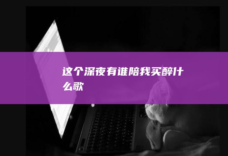 这个深夜有谁陪我买醉什么歌