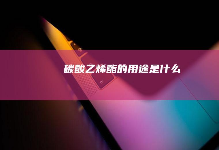 碳酸乙烯酯的用途是什么
