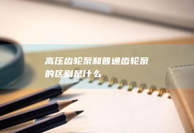 高压齿轮泵和普通齿轮泵的区别是什么