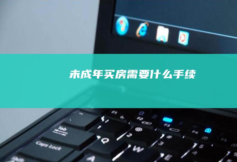 未成年买房需要什么手续