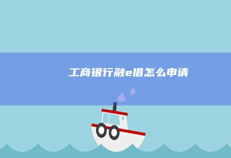 工商银行融e借怎么申请