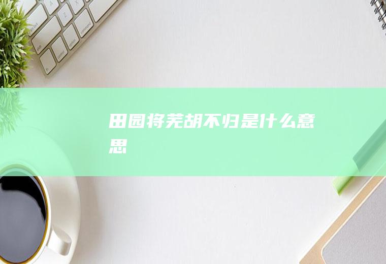 田园将芜胡不归是什么意思