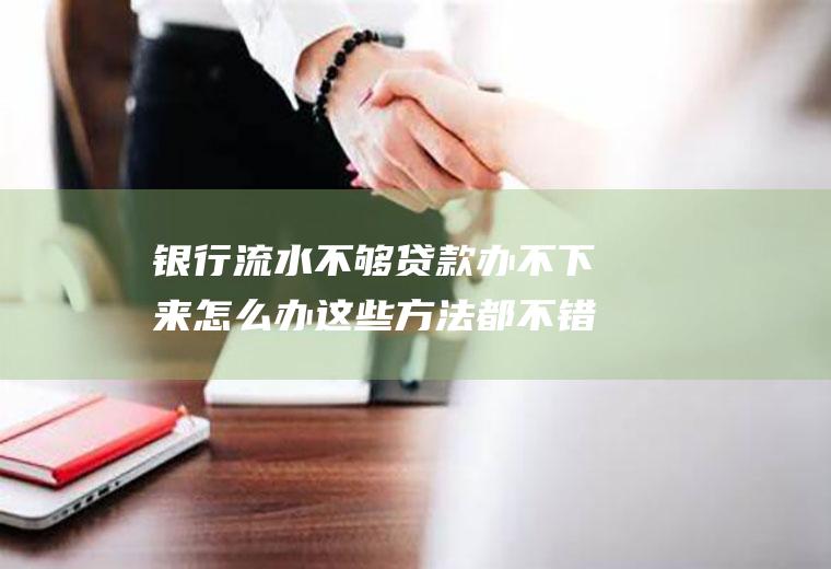 银行流水不够贷款办不下来怎么办这些方法都不错