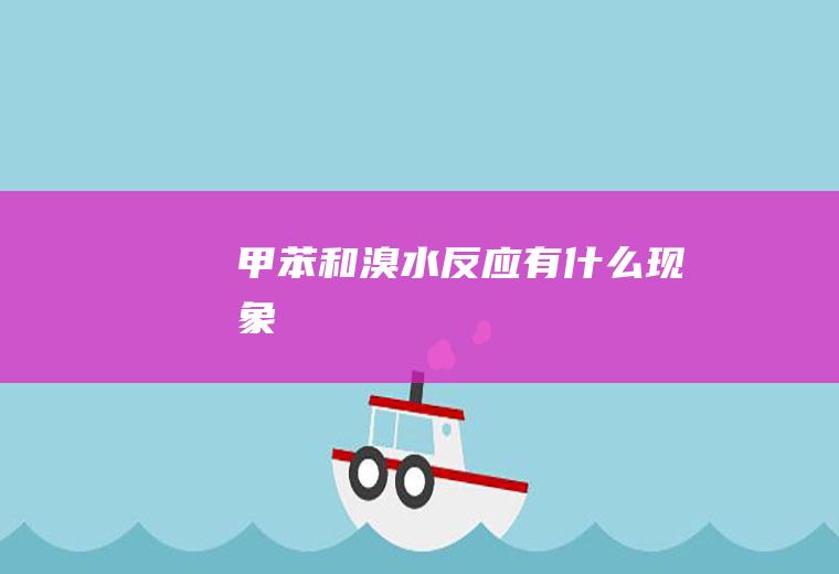 甲苯和溴水反应有什么现象
