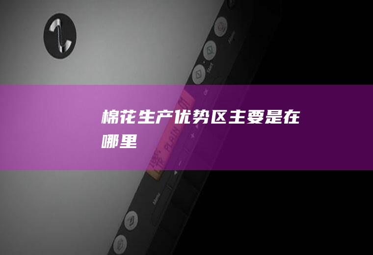 棉花生产优势区主要是在哪里