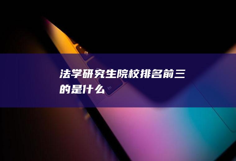 法学院校排名前三的是