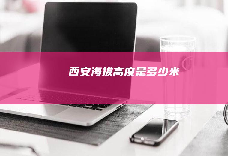 西安海拔高度是多少米