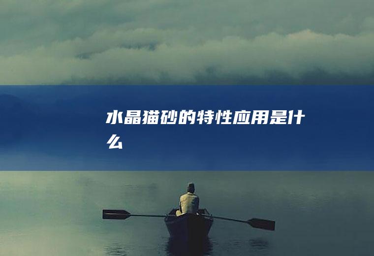 水晶猫砂的特性应用是什么