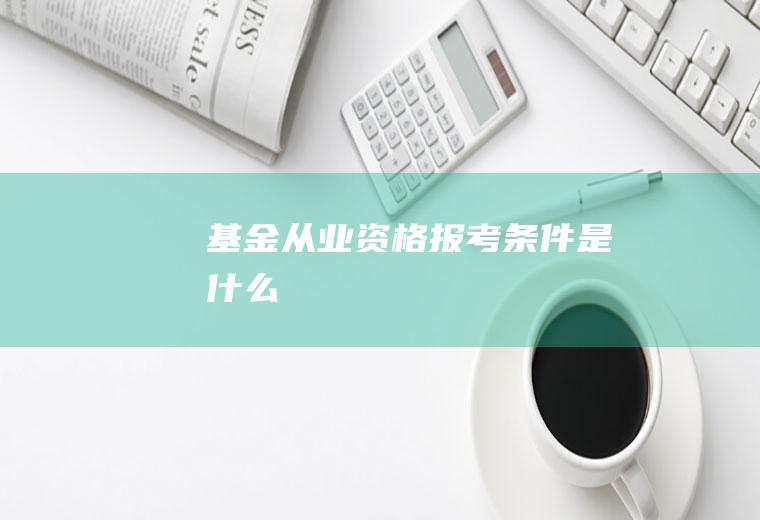 基金从业资格报考条件是什么