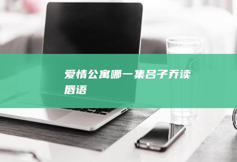 《爱情公寓》哪一集吕子乔读唇语