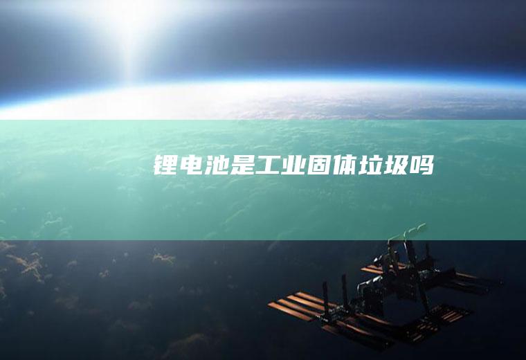 锂是工业固体垃圾吗
