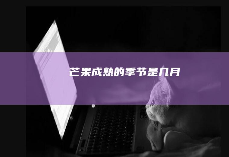 芒果成熟的季节是几月