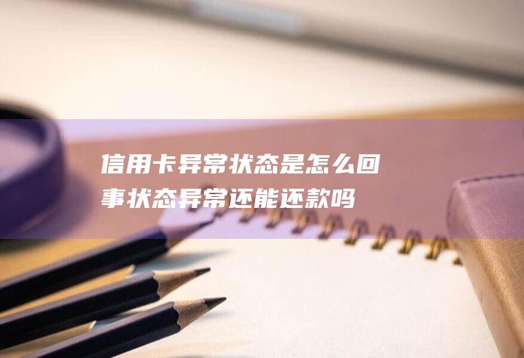 信用卡异常状态是回事状态异常还能还款吗