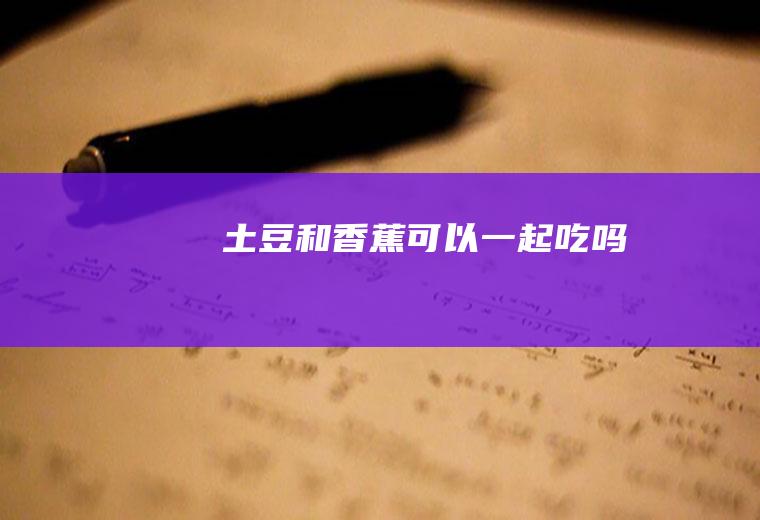 土豆和香蕉可以一起吃吗