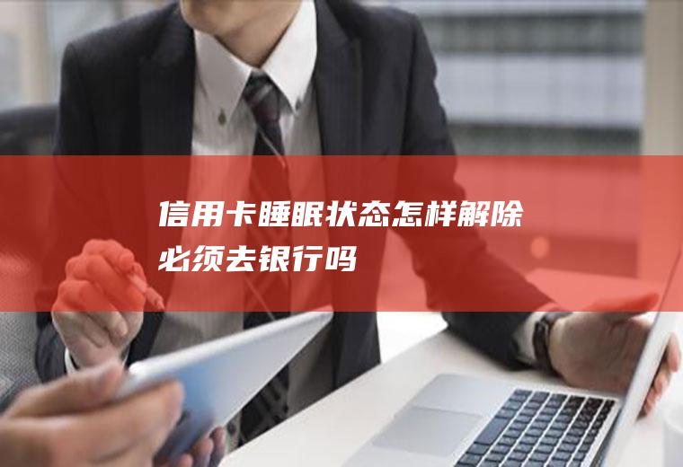 信用卡睡眠状态怎样解除必须去银行吗