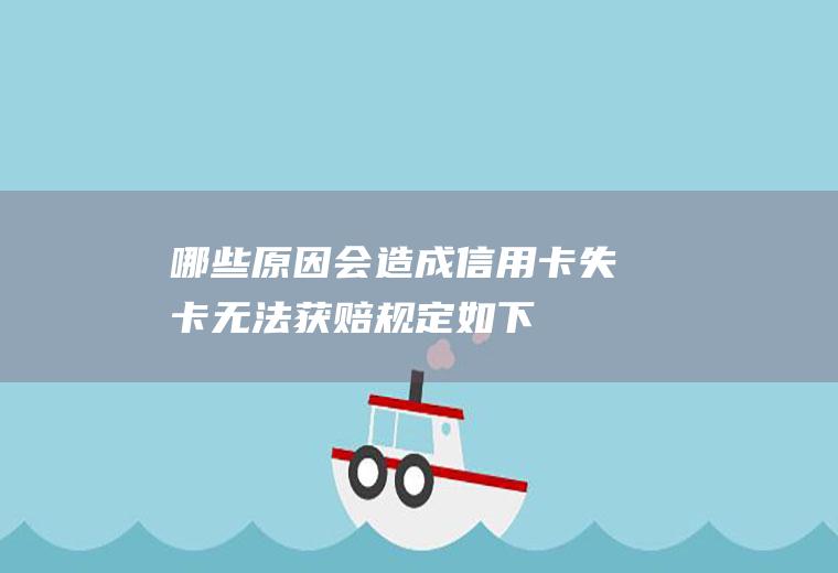 哪些原因会造成信用卡失卡无法获赔规定如下