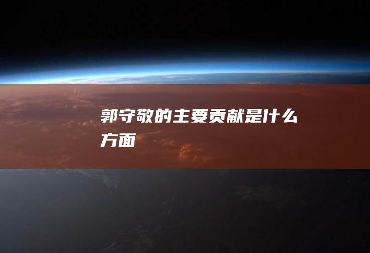 郭守敬的主要贡献是什么方面