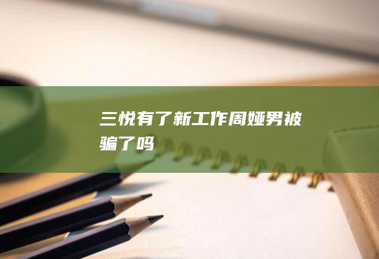 《三悦有了新工作》周娅男被骗了吗
