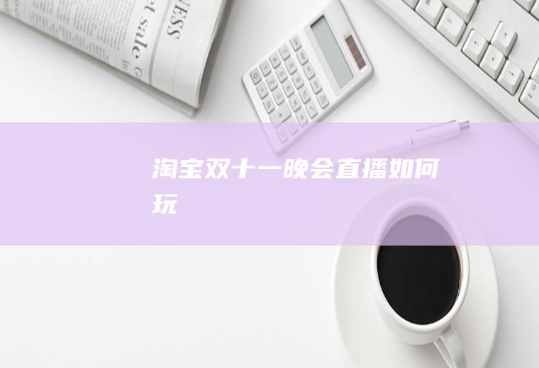 淘宝双十一晚会直播如何玩