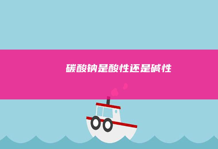 碳酸钠是酸性还是碱性