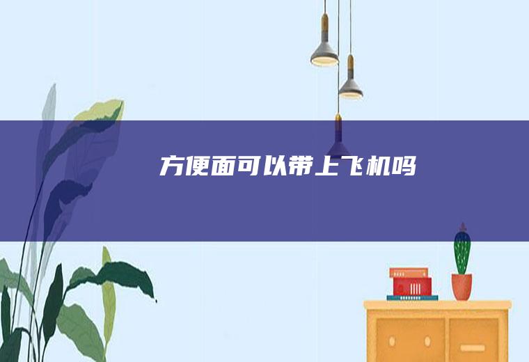 方便面可以带上飞机吗