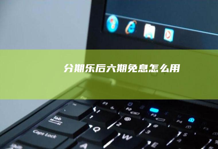 分期乐后六期免息怎么用