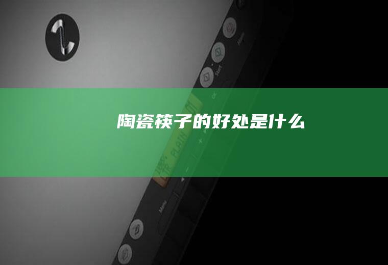 陶瓷筷子的好处是什么