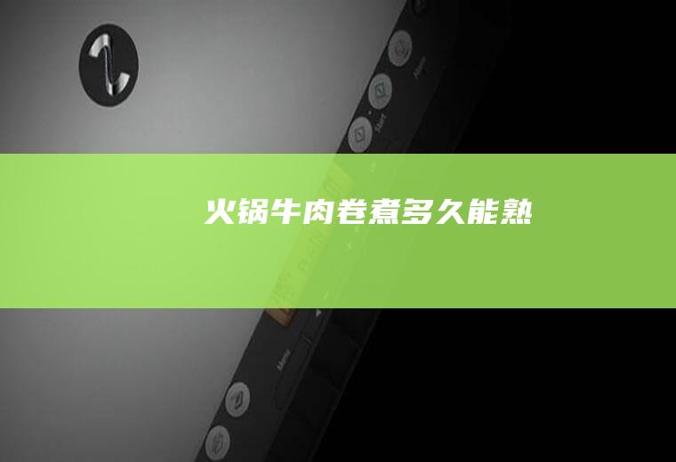 火锅牛肉卷煮多久能熟