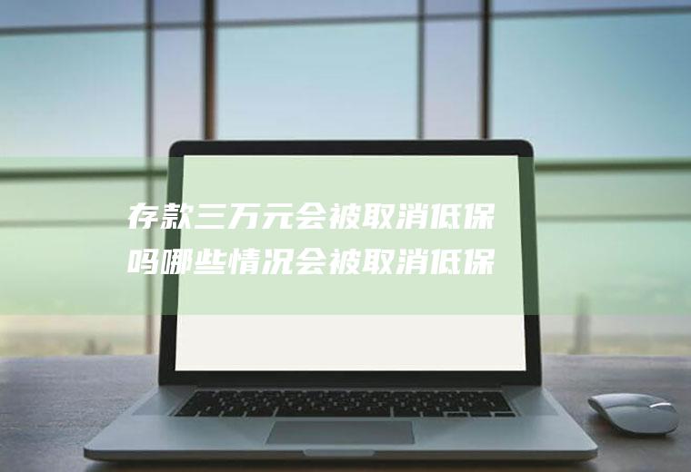 存款三万元会被取消低保吗哪些情况会被取消低保