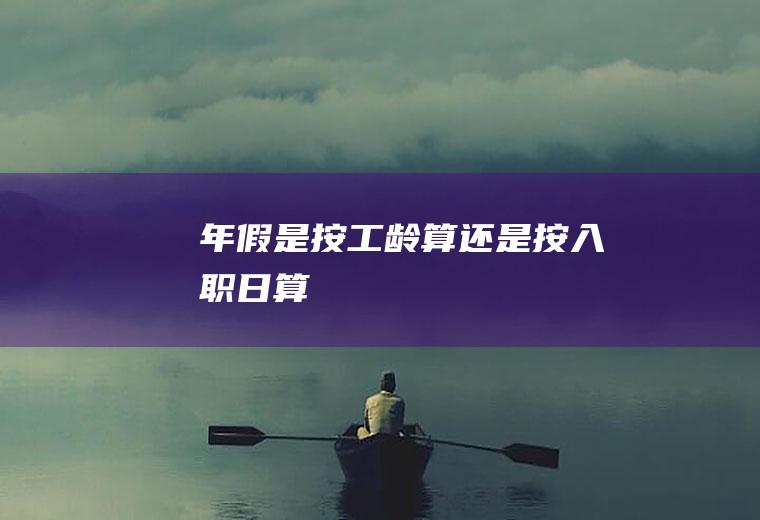 年假是按工龄算还是按入职日算