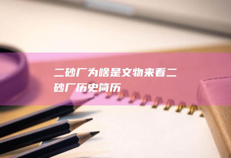 二砂厂为啥是文物来看二砂厂历史简历