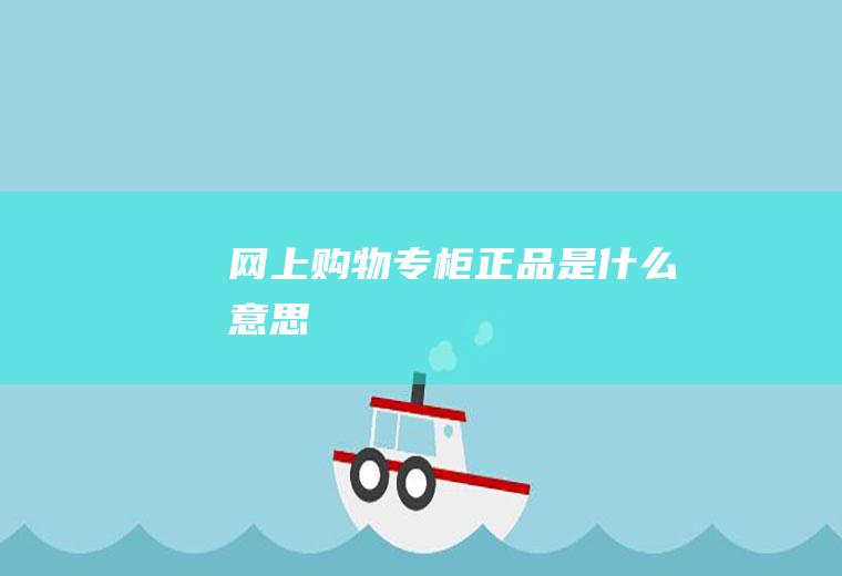 网上购物专柜正品是什么意思