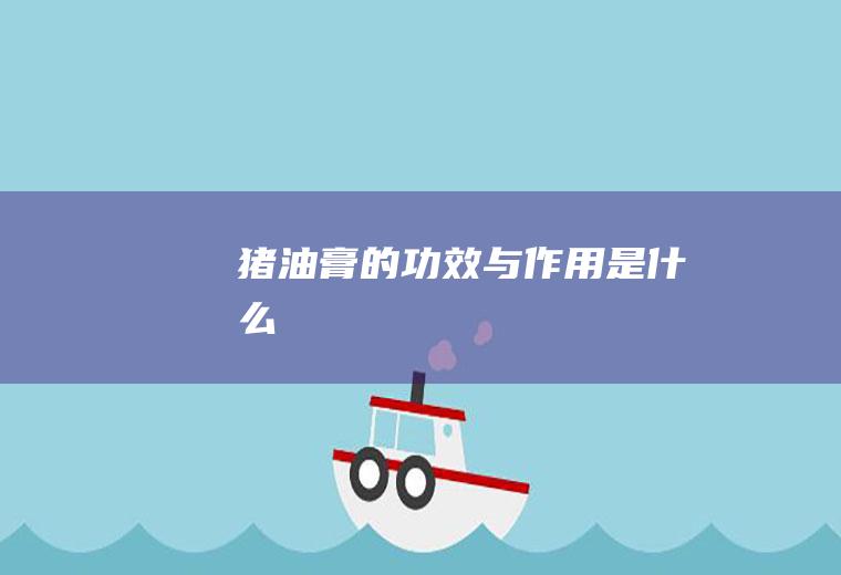 猪油膏的功效与作用是什么